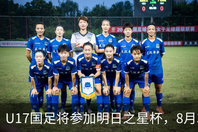 U17国足将参加明日之星杯，8月3日首战阿森纳末轮对阵勒沃库森